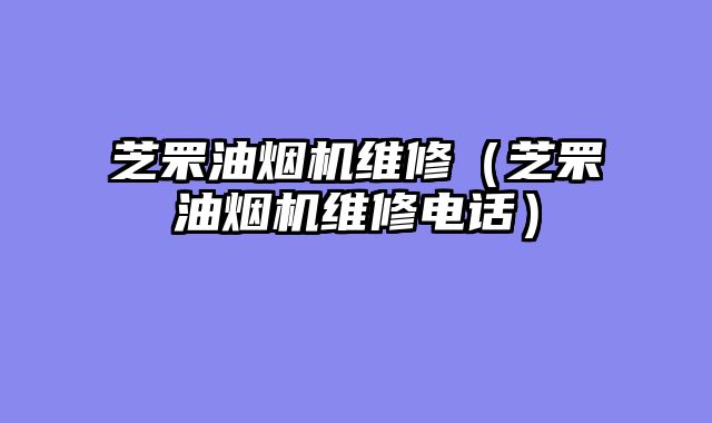 芝罘油烟机维修（芝罘油烟机维修电话）