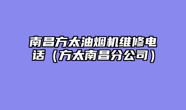 南昌方太油烟机维修电话（方太南昌分公司）