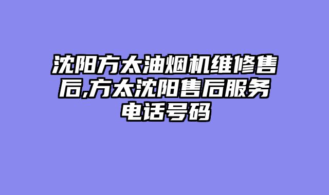 沈阳方太油烟机维修售后,方太沈阳售后服务电话号码