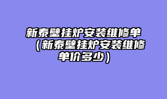 新泰壁挂炉安装维修单（新泰壁挂炉安装维修单价多少）