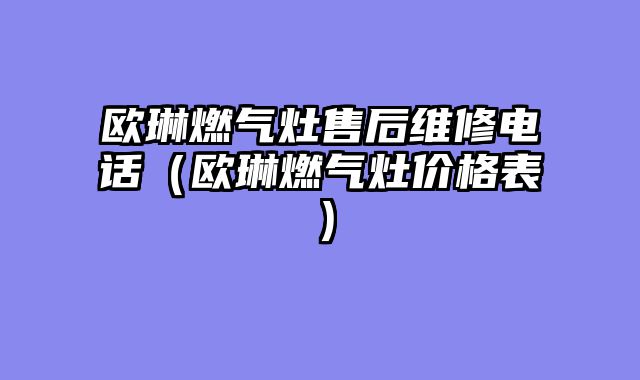 欧琳燃气灶售后维修电话（欧琳燃气灶价格表）