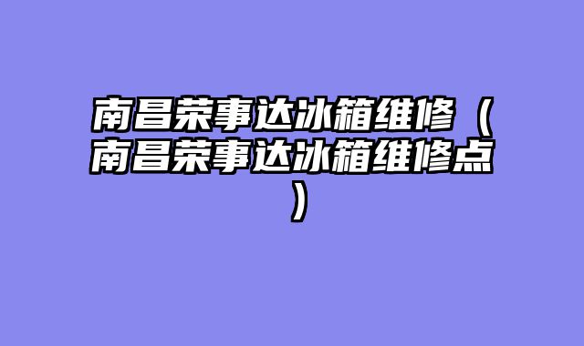 南昌荣事达冰箱维修（南昌荣事达冰箱维修点）