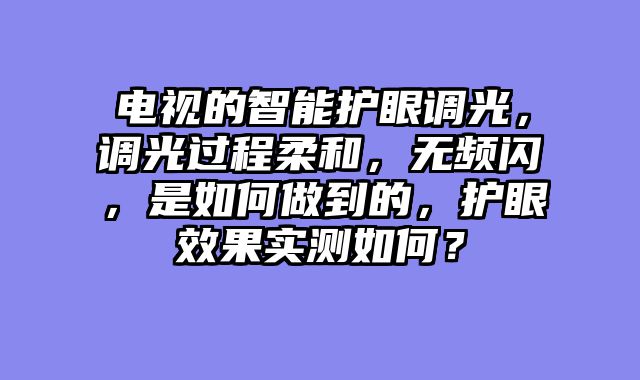 电视的智能护眼调光，调光过程柔和，无频闪，是如何做到的，护眼效果实测如何？