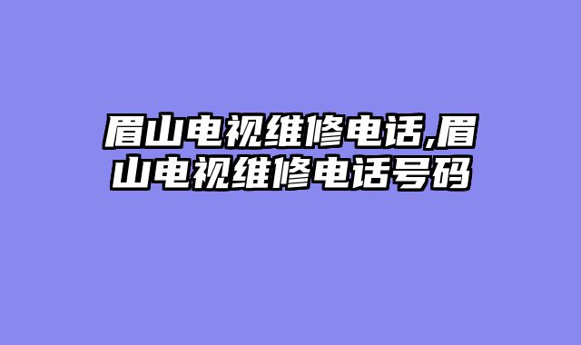 眉山电视维修电话,眉山电视维修电话号码
