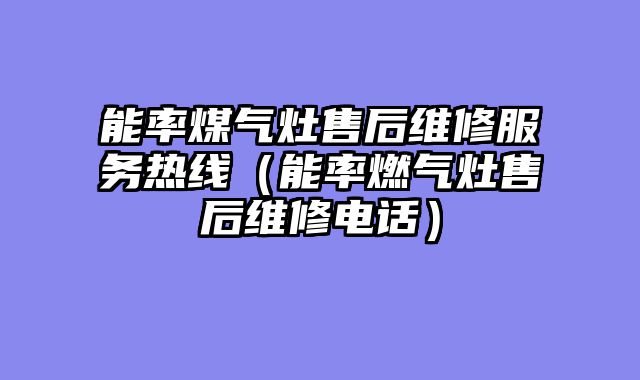 能率煤气灶售后维修服务热线（能率燃气灶售后维修电话）