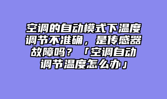 空调的自动模式下温度调节不准确，是传感器故障吗？「空调自动调节温度怎么办」