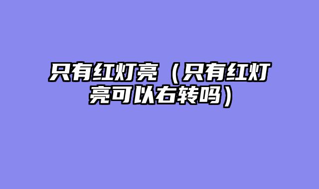 只有红灯亮（只有红灯亮可以右转吗）