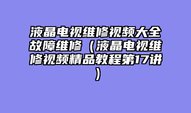 液晶电视维修视频大全故障维修（液晶电视维修视频精品教程第17讲）