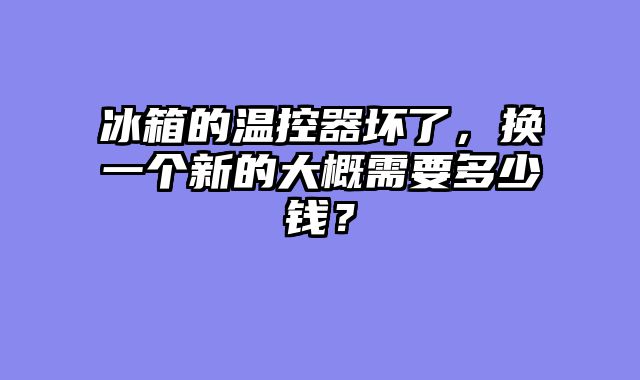 冰箱的温控器坏了，换一个新的大概需要多少钱？