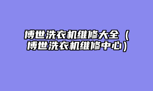 博世洗衣机维修大全（博世洗衣机维修中心）