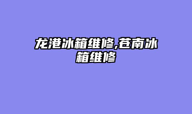 龙港冰箱维修,苍南冰箱维修