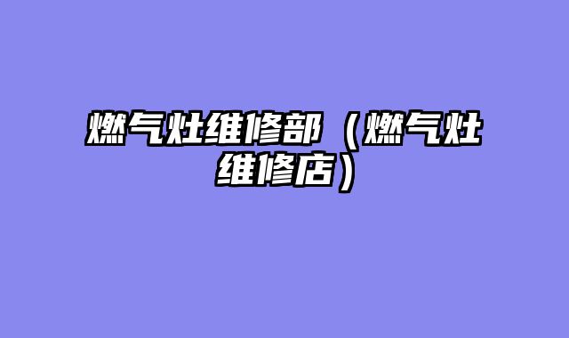 燃气灶维修部（燃气灶维修店）