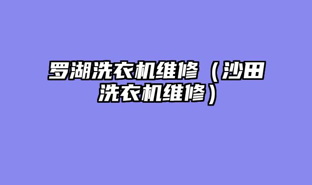 罗湖洗衣机维修（沙田洗衣机维修）