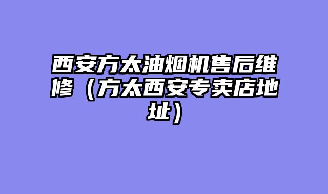西安方太油烟机售后维修（方太西安专卖店地址）