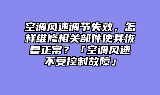 空调风速调节失效，怎样维修相关部件使其恢复正常？「空调风速不受控制故障」
