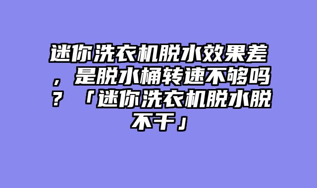 迷你洗衣机脱水效果差，是脱水桶转速不够吗？「迷你洗衣机脱水脱不干」