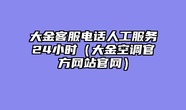 大金客服电话人工服务24小时（大金空调官方网站官网）