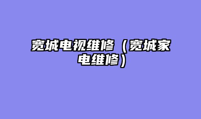 宽城电视维修（宽城家电维修）