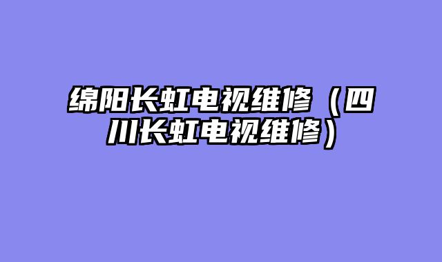 绵阳长虹电视维修（四川长虹电视维修）