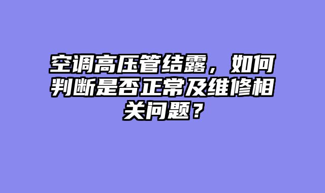空调高压管结露，如何判断是否正常及维修相关问题？