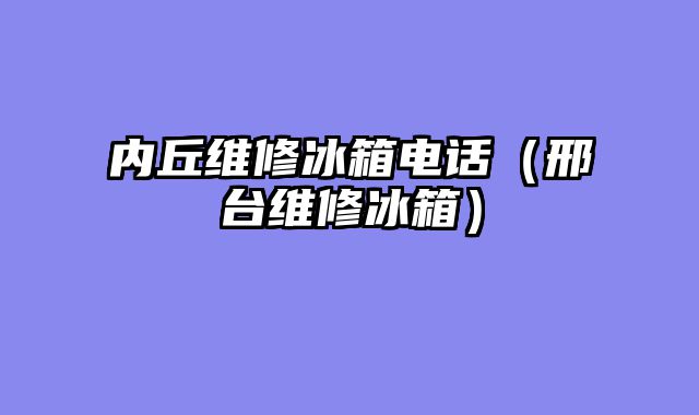 内丘维修冰箱电话（邢台维修冰箱）