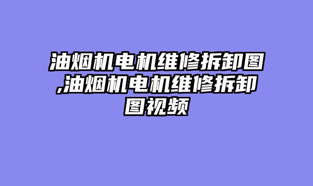 油烟机电机维修拆卸图,油烟机电机维修拆卸图视频