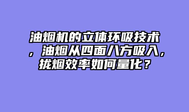 油烟机的立体环吸技术，油烟从四面八方吸入，拢烟效率如何量化？