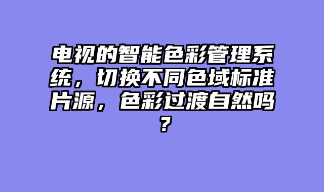 电视的智能色彩管理系统，切换不同色域标准片源，色彩过渡自然吗？
