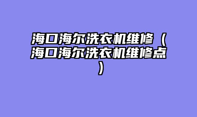 海口海尔洗衣机维修（海口海尔洗衣机维修点）