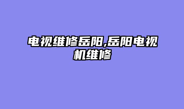 电视维修岳阳,岳阳电视机维修