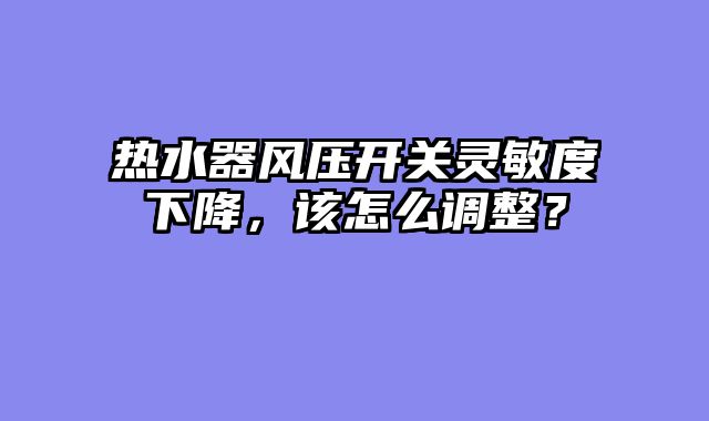 热水器风压开关灵敏度下降，该怎么调整？