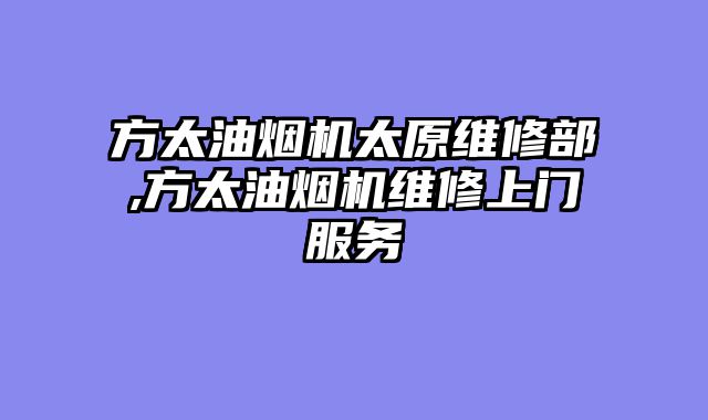 方太油烟机太原维修部,方太油烟机维修上门服务