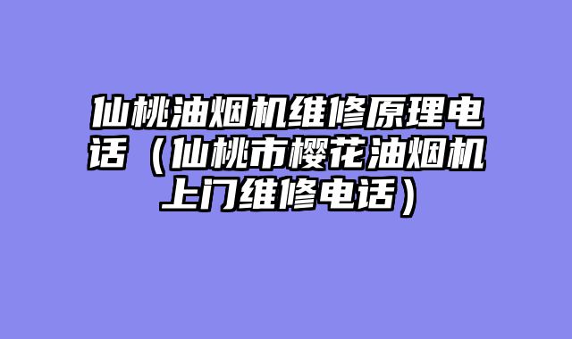 仙桃油烟机维修原理电话（仙桃市樱花油烟机上门维修电话）