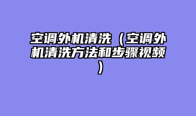 空调外机清洗（空调外机清洗方法和步骤视频）