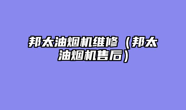 邦太油烟机维修（邦太油烟机售后）