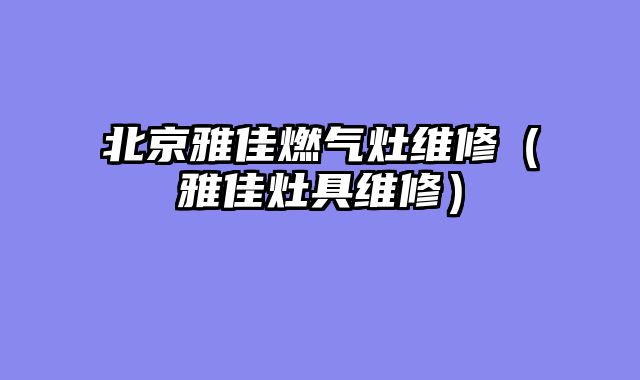 北京雅佳燃气灶维修（雅佳灶具维修）