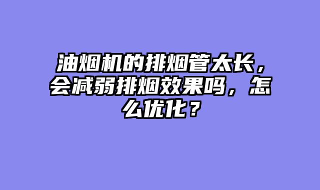 油烟机的排烟管太长，会减弱排烟效果吗，怎么优化？