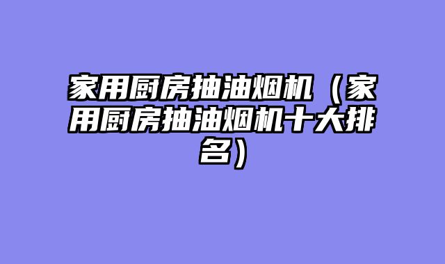 家用厨房抽油烟机（家用厨房抽油烟机十大排名）