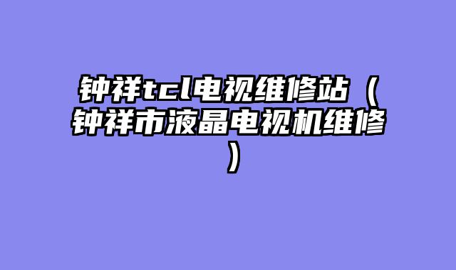 钟祥tcl电视维修站（钟祥市液晶电视机维修）
