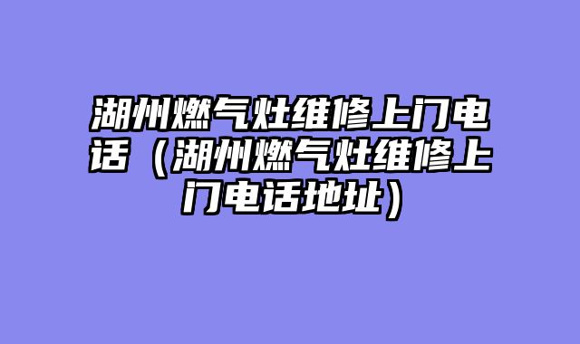 湖州燃气灶维修上门电话（湖州燃气灶维修上门电话地址）