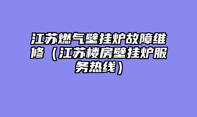 江苏燃气壁挂炉故障维修（江苏楼房壁挂炉服务热线）