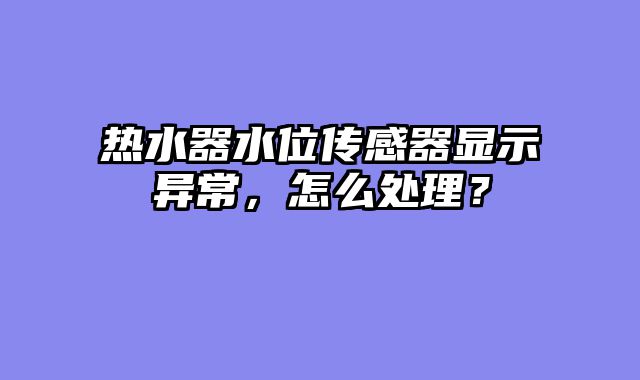 热水器水位传感器显示异常，怎么处理？