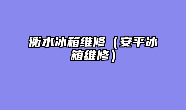 衡水冰箱维修（安平冰箱维修）