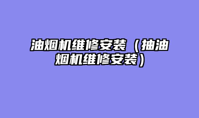 油烟机维修安装（抽油烟机维修安装）