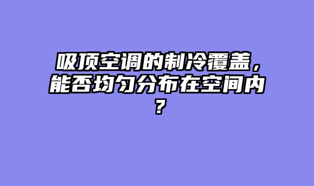 吸顶空调的制冷覆盖，能否均匀分布在空间内？