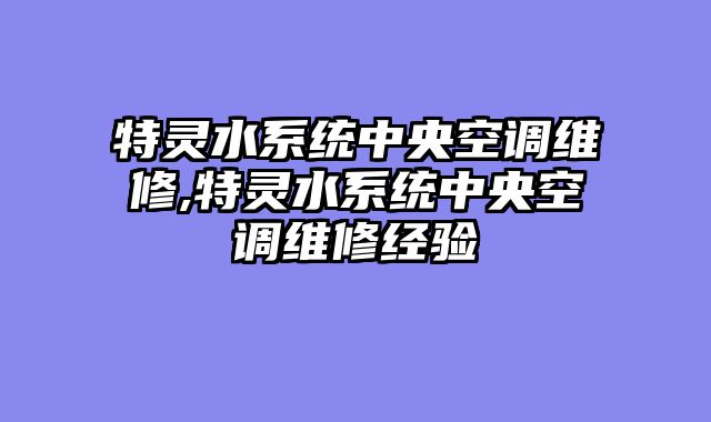 特灵水系统中央空调维修,特灵水系统中央空调维修经验