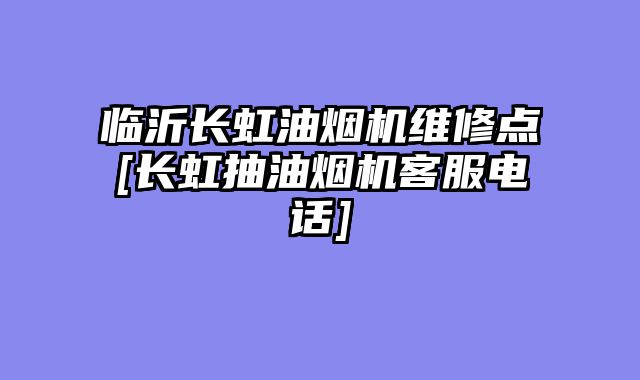 临沂长虹油烟机维修点[长虹抽油烟机客服电话]