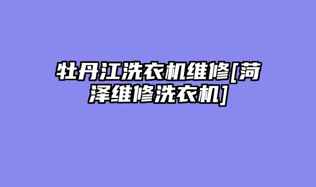 牡丹江洗衣机维修[菏泽维修洗衣机]