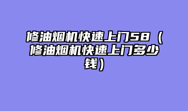 修油烟机快速上门58（修油烟机快速上门多少钱）
