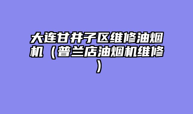 大连甘井子区维修油烟机（普兰店油烟机维修）